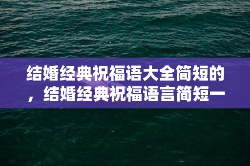 结婚经典祝福语大全简短的，结婚经典祝福语言简短一句话