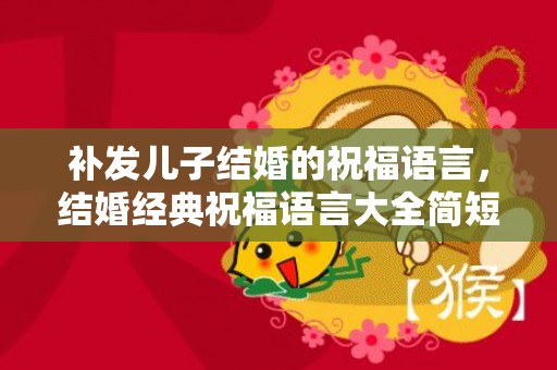 补发儿子结婚的祝福语言，结婚经典祝福语言大全简短