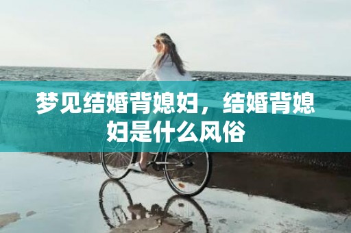 梦见结婚背媳妇，结婚背媳妇是什么风俗