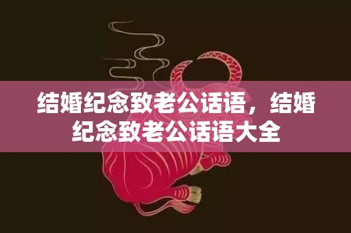 结婚纪念致老公话语，结婚纪念致老公话语大全