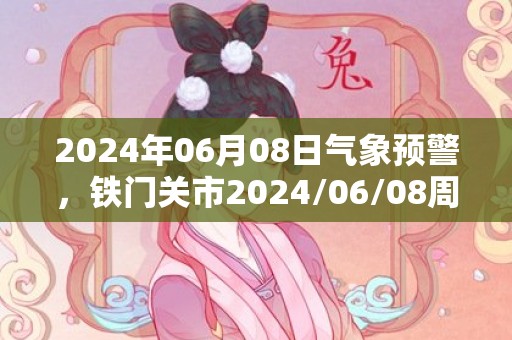 2024年06月08日气象预警，铁门关市2024/06/08周六天气预报 大部晴