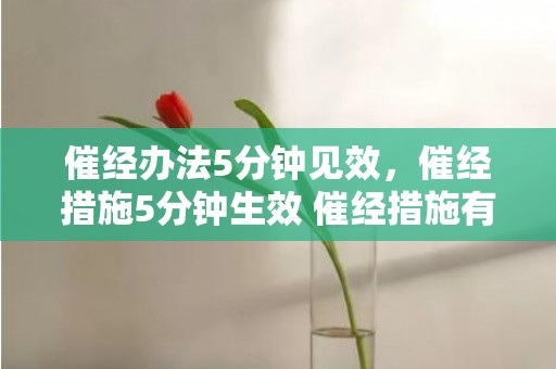 催经办法5分钟见效，催经措施5分钟生效 催经措施有哪些