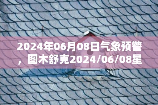 2024年06月08日气象预警，图木舒克2024/06/08星期六多云转晴最高气温26℃