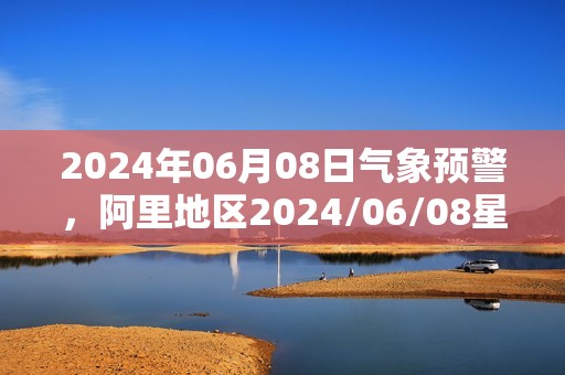 2024年06月08日气象预警，阿里地区2024/06/08星期六天气预报 大部晴