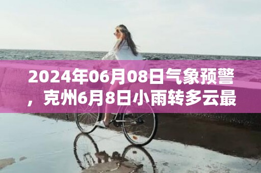 2024年06月08日气象预警，克州6月8日小雨转多云最高气温28度