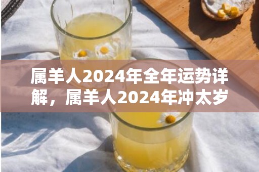 属羊人2024年全年运势详解，属羊人2024年冲太岁越冲越旺吗