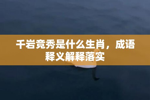 千岩竞秀是什么生肖，成语释义解释落实