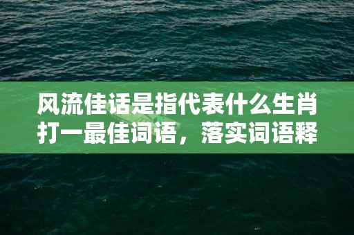 风流佳话是指代表什么生肖打一最佳词语，落实词语释义解释插图