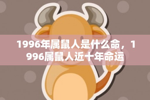 1996年属鼠人是什么命，1996属鼠人近十年命运