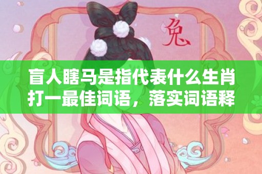 盲人瞎马是指代表什么生肖打一最佳词语，落实词语释义解释插图