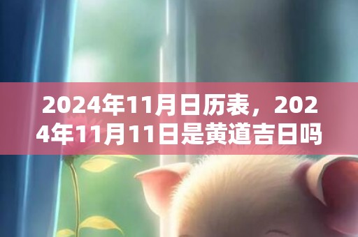 2024年11月日历表，2024年11月11日是黄道吉日吗