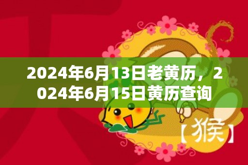 2024年6月13日老黄历，2024年6月15日黄历查询