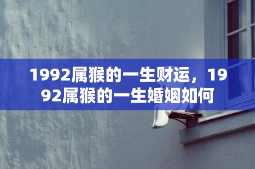 1992属猴的一生财运，1992属猴的一生婚姻如何