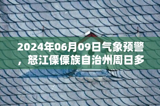 2024年06月09日气象预警，怒江傈僳族自治州周日多云最高温度32℃