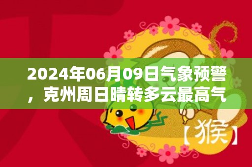 2024年06月09日气象预警，克州周日晴转多云最高气温28度