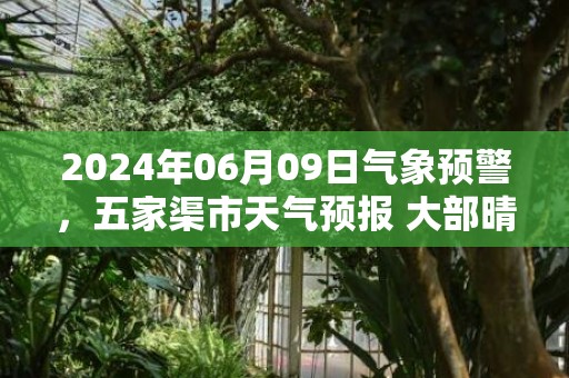 2024年06月09日气象预警，五家渠市天气预报 大部晴