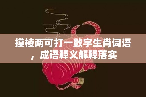 摸棱两可打一数字生肖词语，成语释义解释落实插图