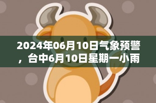 2024年06月10日气象预警，台中6月10日星期一小雨最高温度31℃