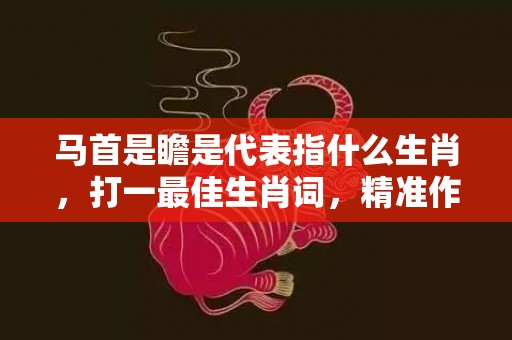 马首是瞻是代表指什么生肖，打一最佳生肖词，精准作答落实释义插图