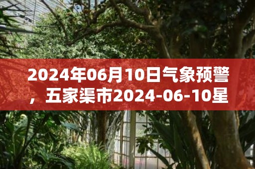 2024年06月10日气象预警，五家渠市2024-06-10星期一晴最高气温32℃