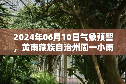 2024年06月10日气象预警，黄南藏族自治州周一小雨转多云最高气温21℃