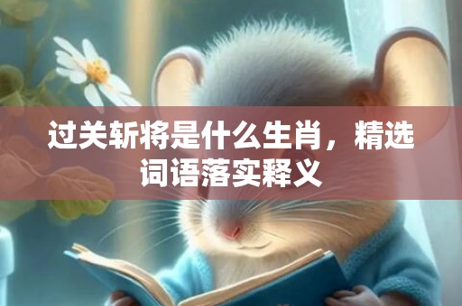 过关斩将是什么生肖，精选词语落实释义插图