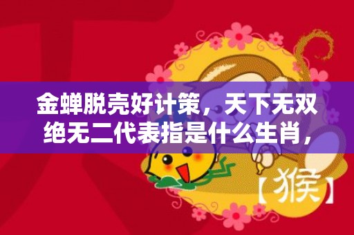 金蝉脱壳好计策，天下无双绝无二代表指是什么生肖，精选词语落实释义插图