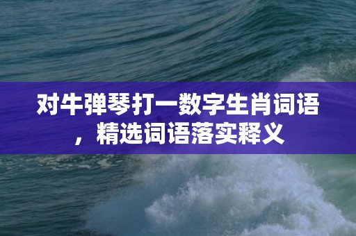 对牛弹琴打一数字生肖词语，精选词语落实释义插图