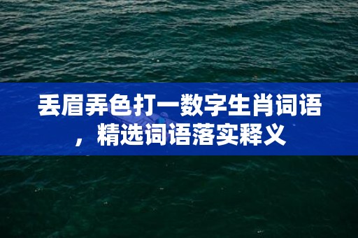 丢眉弄色打一数字生肖词语，精选词语落实释义插图