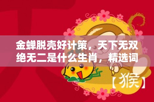 金蝉脱壳好计策，天下无双绝无二是什么生肖，精选词语落实释义插图