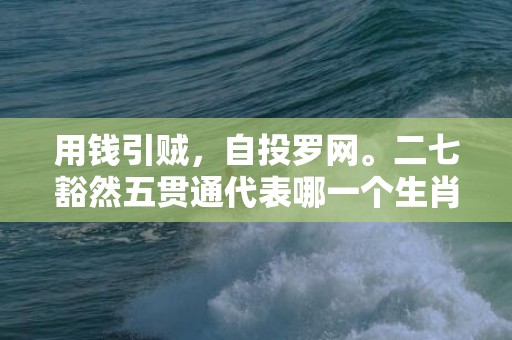 用钱引贼，自投罗网。二七豁然五贯通代表哪一个生肖，成语释义解释落实插图