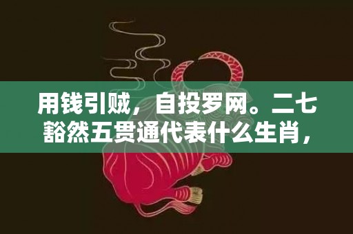 用钱引贼，自投罗网。二七豁然五贯通代表什么生肖，成语释义解释落实插图