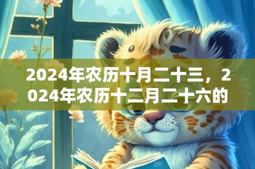 2024年农历十月二十三，2024年农历十二月二十六的风俗讲究