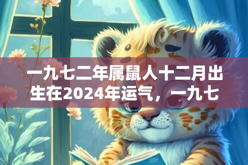 一九七二年属鼠人十二月出生在2024年运气，一九七二年属鼠人2024年运程如何