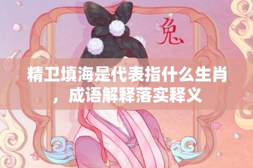 精卫填海是代表指什么生肖，成语解释落实释义插图