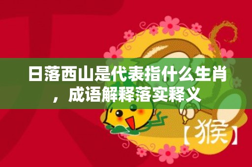 日落西山是代表指什么生肖，成语解释落实释义