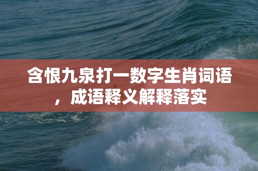 含恨九泉打一数字生肖词语，成语释义解释落实插图