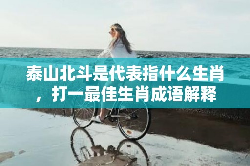 泰山北斗是代表指什么生肖，打一最佳生肖成语解释插图