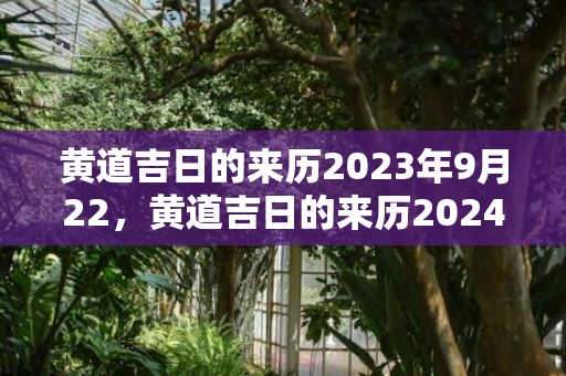 黄道吉日的来历2023年9月22，黄道吉日的来历2024年3月