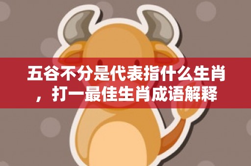 五谷不分是代表指什么生肖，打一最佳生肖成语解释