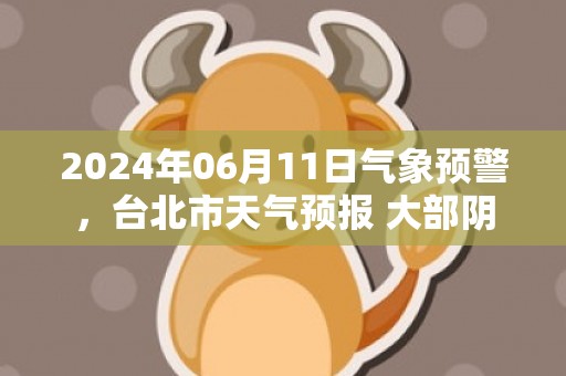 2024年06月11日气象预警，台北市天气预报 大部阴