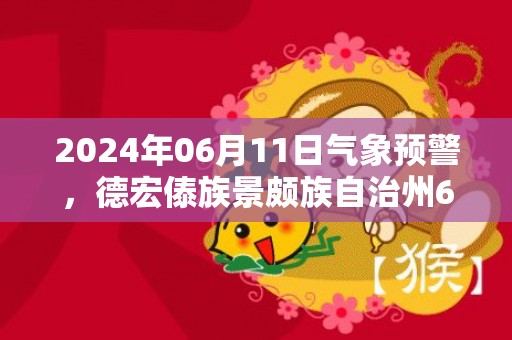 2024年06月11日气象预警，德宏傣族景颇族自治州6月11日周二天气预报 大部小雨转中雨