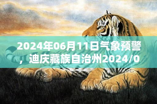 2024年06月11日气象预警，迪庆藏族自治州2024/06/11周二天气预报 大部多云