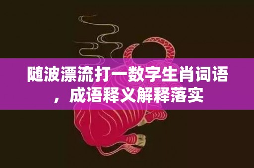 随波漂流打一数字生肖词语，成语释义解释落实插图