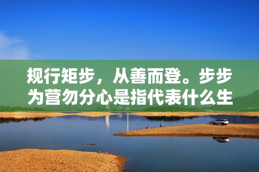 规行矩步，从善而登。步步为营勿分心是指代表什么生肖，打一最佳生肖词语，成语释义解释落实插图