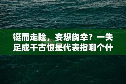 铤而走险，妄想侥幸？一失足成千古恨是代表指哪个什么生肖，成语释义解释落实插图