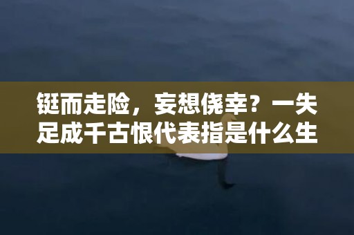 铤而走险，妄想侥幸？一失足成千古恨代表指是什么生肖，成语释义解释落实插图