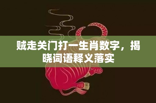 贼走关门打一生肖数字，揭晓词语释义落实插图