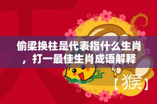 偷梁换柱是代表指什么生肖，打一最佳生肖成语解释插图