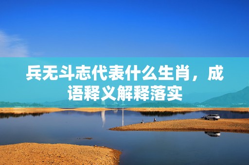 兵无斗志代表什么生肖，成语释义解释落实插图